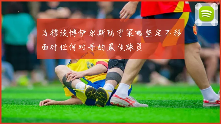 马穆谈博伊尔斯防守策略坚定不移面对任何对手的最佳球员