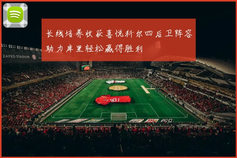 长线培养收获喜悦科尔四后卫阵容助力库里轻松赢得胜利