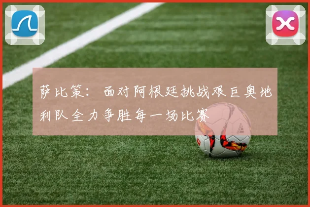 萨比策：面对阿根廷挑战艰巨奥地利队全力争胜每一场比赛