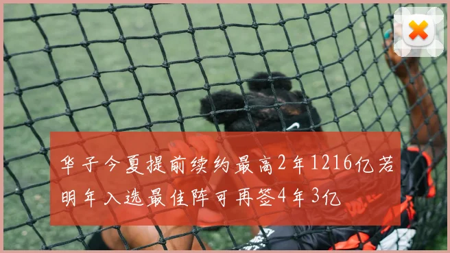 华子今夏提前续约最高2年1216亿若明年入选最佳阵可再签4年3亿