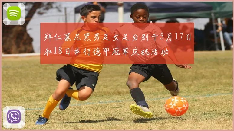 拜仁慕尼黑男足女足分别于5月17日和18日举行德甲冠军庆祝活动