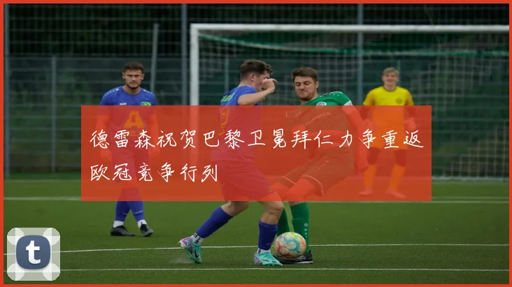德雷森祝贺巴黎卫冕拜仁力争重返欧冠竞争行列