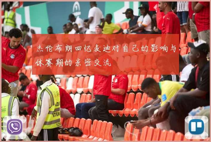 杰伦布朗回忆麦迪对自己的影响与休赛期的亲密交流