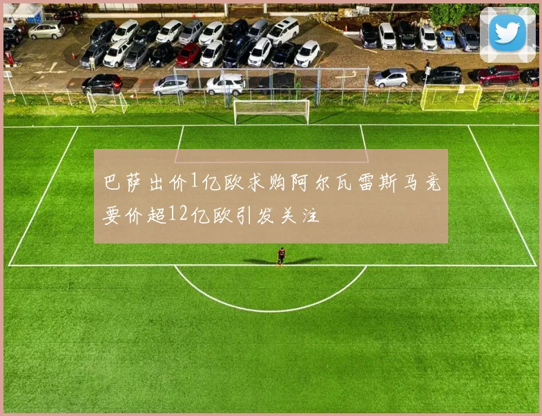 巴萨出价1亿欧求购阿尔瓦雷斯马竞要价超12亿欧引发关注