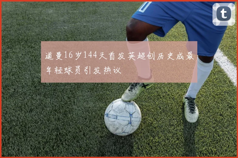 道曼16岁144天首发英超创历史成最年轻球员引发热议